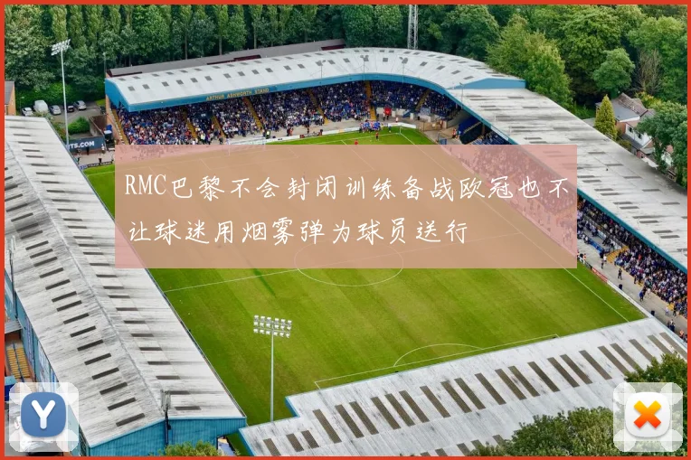 RMC巴黎不会封闭训练备战欧冠也不让球迷用烟雾弹为球员送行